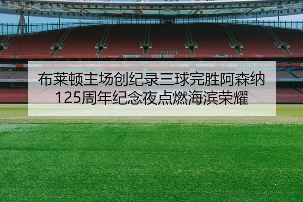 布莱顿主场创纪录三球完胜阿森纳 125周年纪念夜点燃海滨荣耀